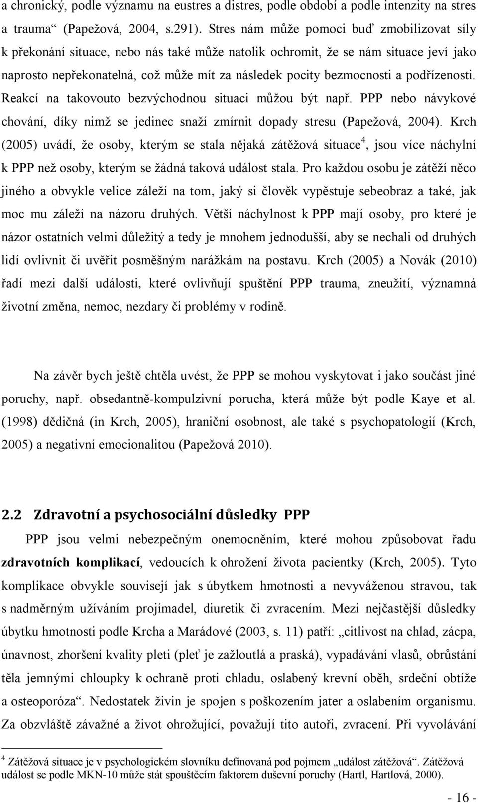 a podřízenosti. Reakcí na takovouto bezvýchodnou situaci můţou být např. PPP nebo návykové chování, díky nimţ se jedinec snaţí zmírnit dopady stresu (Papeţová, 2004).