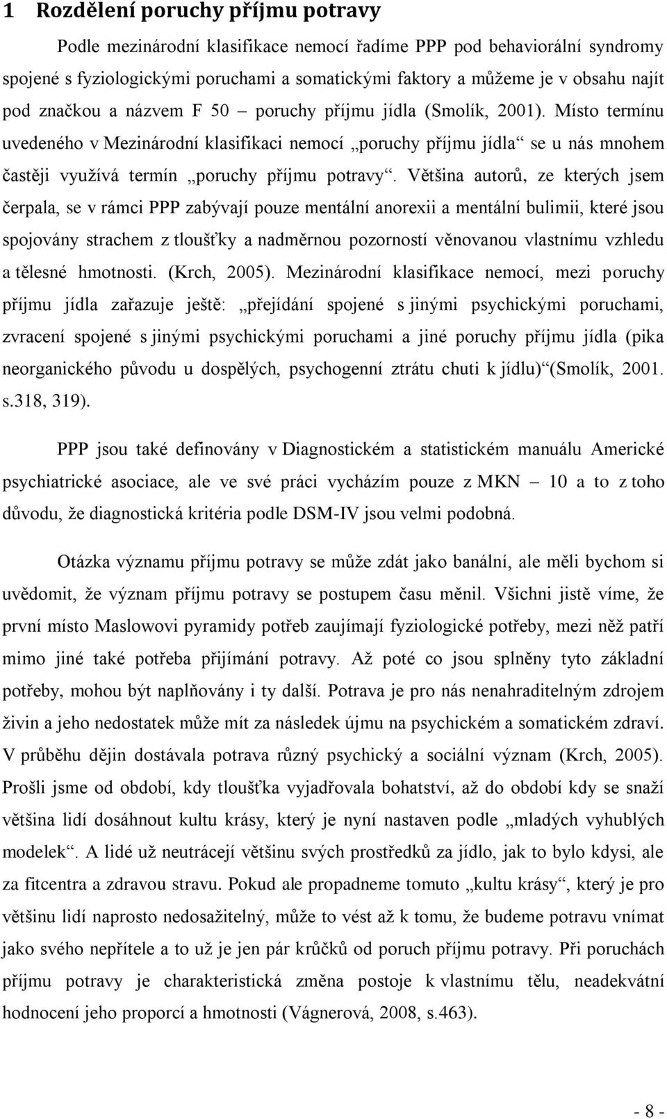 Většina autorů, ze kterých jsem čerpala, se v rámci PPP zabývají pouze mentální anorexii a mentální bulimii, které jsou spojovány strachem z tloušťky a nadměrnou pozorností věnovanou vlastnímu