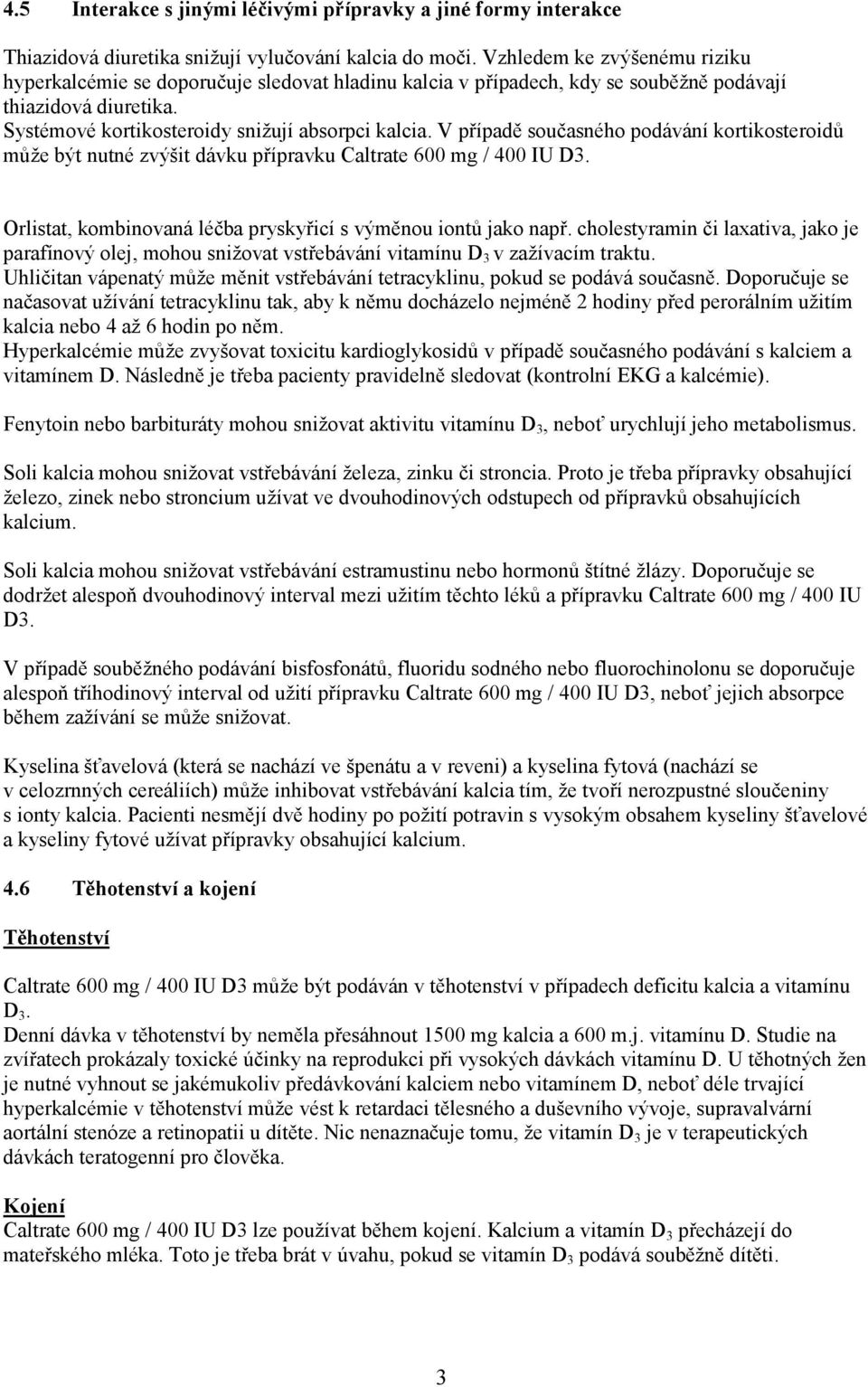 V případě současného podávání kortikosteroidů může být nutné zvýšit dávku přípravku Caltrate 600 mg / 400 IU D3. Orlistat, kombinovaná léčba pryskyřicí s výměnou iontů jako např.