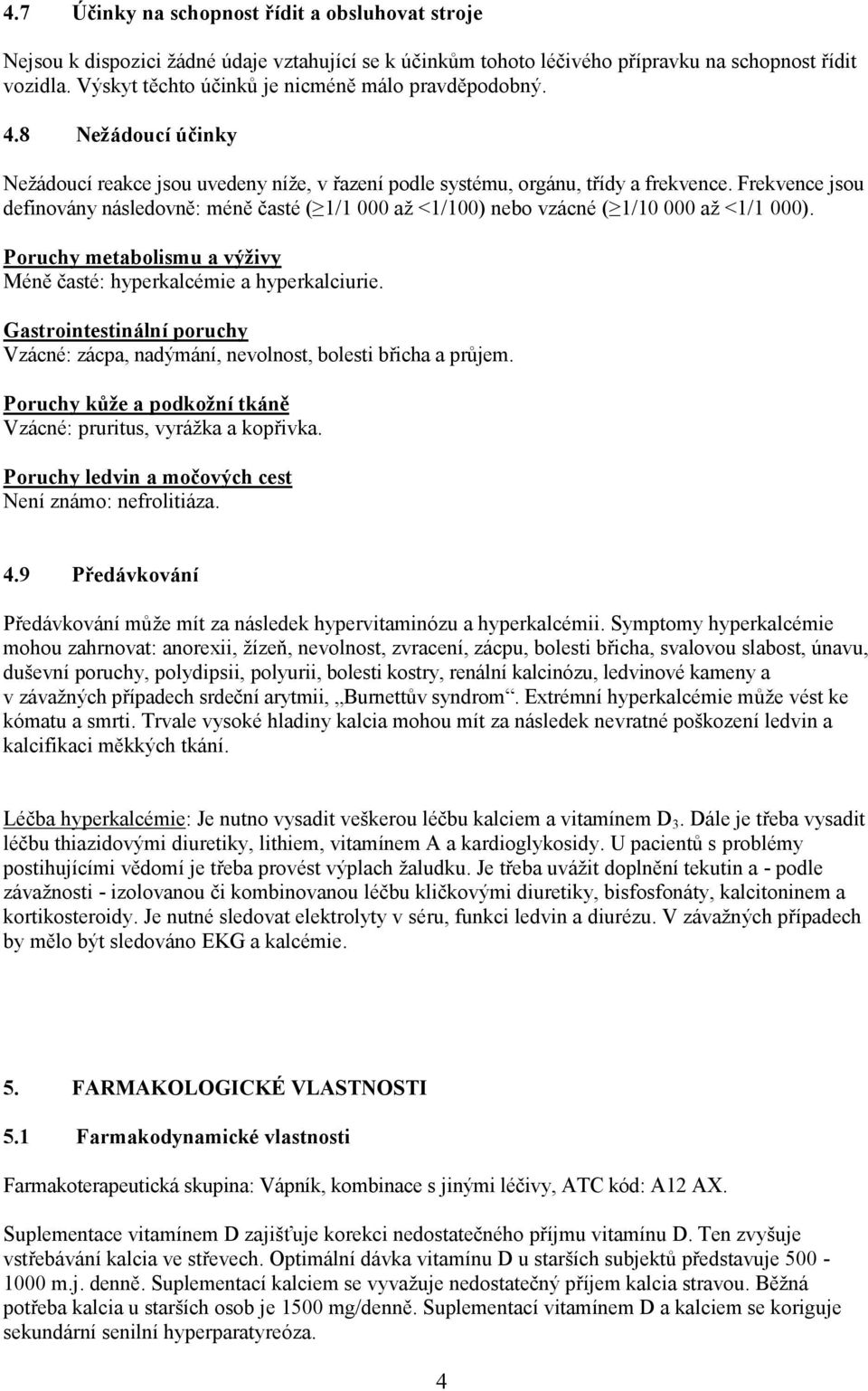 Frekvence jsou definovány následovně: méně časté ( 1/1 000 až <1/100) nebo vzácné ( 1/10 000 až <1/1 000). Poruchy metabolismu a výživy Méně časté: hyperkalcémie a hyperkalciurie.