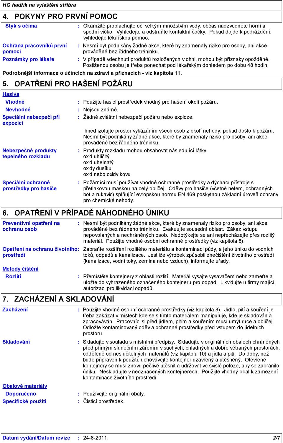 Nesmí být podnikány žádné akce, které by znamenaly riziko pro osoby, ani akce prováděné bez řádného tréninku. V případě vdechnutí produktů rozložených v ohni, mohou být příznaky opožděné.