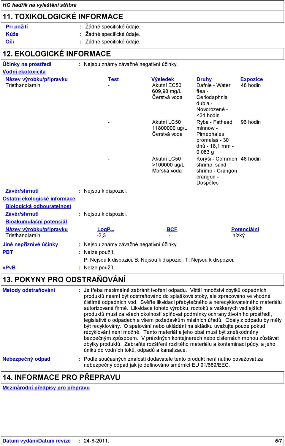 Novorozeně <24 hodin Ostatní ekologické informace Biologická odbouratelnost Bioakumulační potenciál Název výrobku/přípravku LogPow BCF Potenciální Triethanolamin 2,3 nízký Jiné nepříznivé účinky PBT