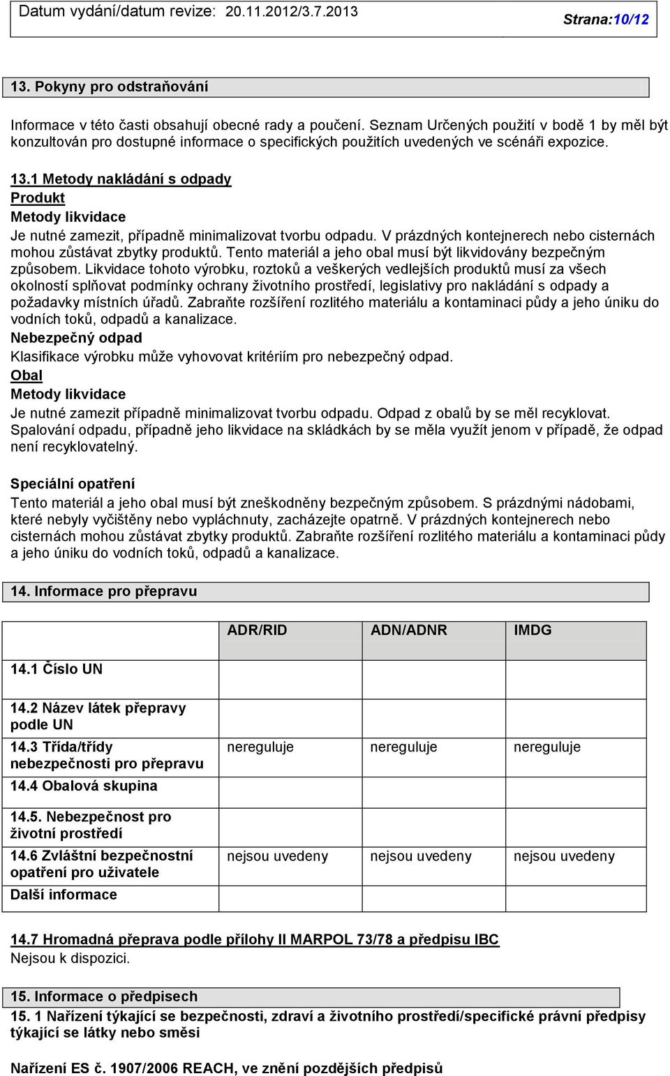 1 Metody nakládání s odpady Produkt Metody likvidace Je nutné zamezit, případně minimalizovat tvorbu odpadu. V prázdných kontejnerech nebo cisternách mohou zůstávat zbytky produktů.