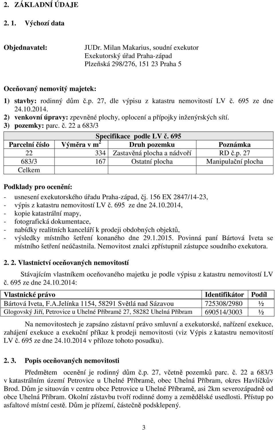 695 ze dne 24.10.2014. 2) venkovní úpravy: zpevněné plochy, oplocení a přípojky inženýrských sítí. 3) pozemky: parc. č. 22 a 683/3 Specifikace podle LV č.
