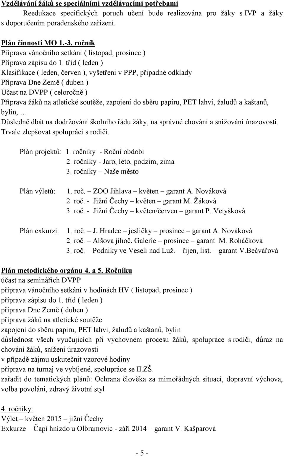 tříd ( leden ) Klasifikace ( leden, červen ), vyšetření v PPP, případné odklady Příprava Dne Země ( duben ) Účast na DVPP ( celoročně ) Příprava žáků na atletické soutěže, zapojení do sběru papíru,