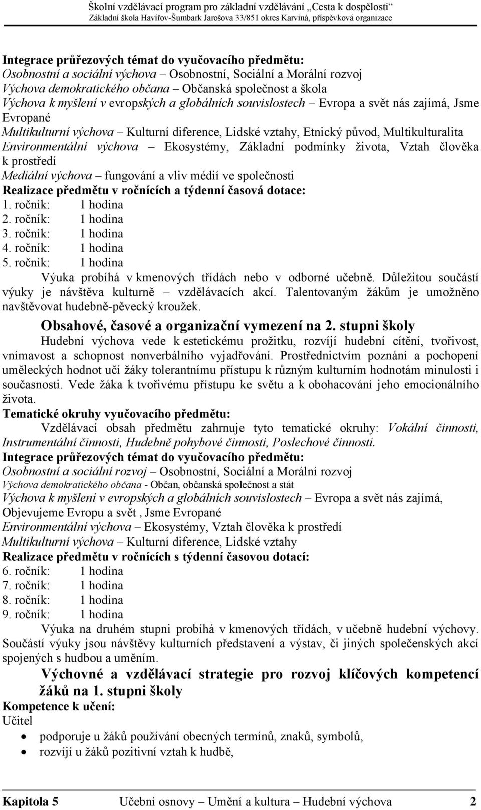 Ekosystémy, Základní podmínky života, Vztah člověka k prostředí Mediální výchova fungování a vliv médií ve společnosti Realizace předmětu v ročnících a týdenní časová dotace: 1. ročník: 1 hodina 2.