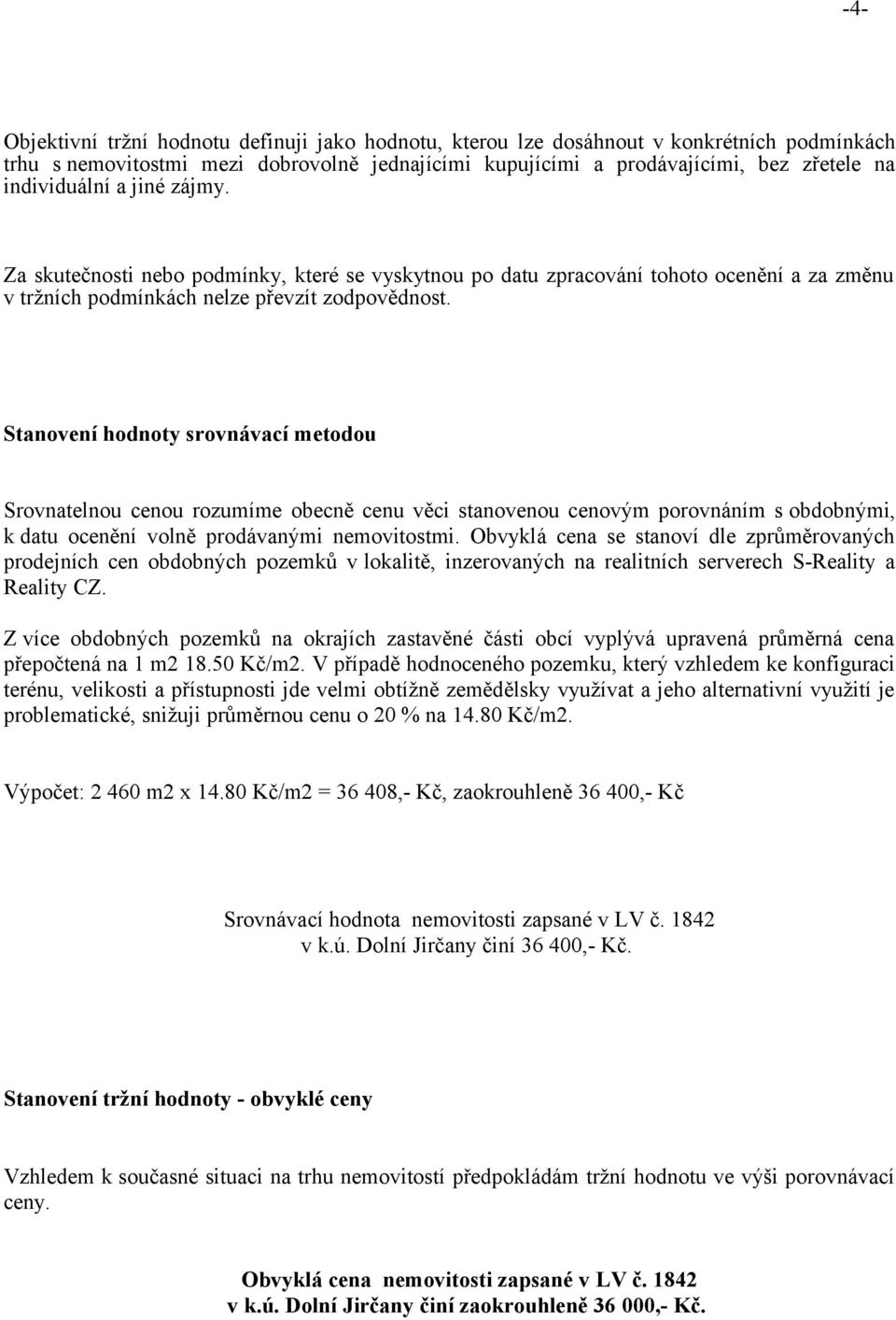 Stanovení hodnoty srovnávací metodou Srovnatelnou cenou rozumíme obecně cenu věci stanovenou cenovým porovnáním s obdobnými, k datu ocenění volně prodávanými nemovitostmi.