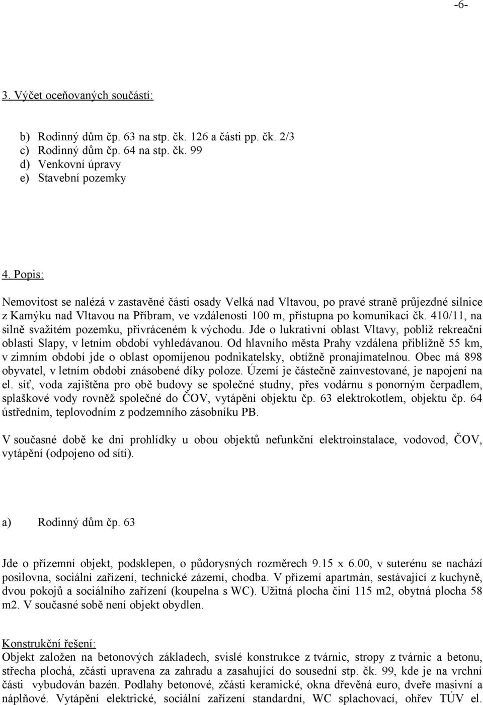 410/11, na silně svažitém pozemku, přivráceném k východu. Jde o lukrativní oblast Vltavy, poblíž rekreační oblasti Slapy, v letním období vyhledávanou.