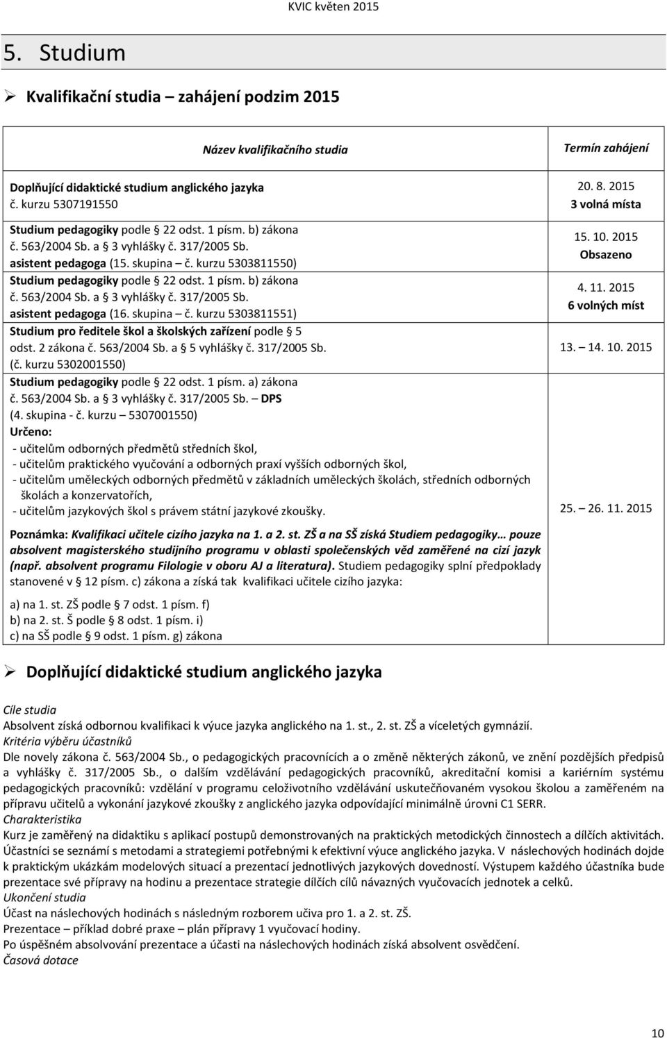 skupina č. kurzu 5303811551) Studium pro ředitele škol a školských zařízení podle 5 odst. 2 zákona č. 563/2004 Sb. a 5 vyhlášky č. 317/2005 Sb. (č. kurzu 5302001550) Studium pedagogiky podle 22 odst.