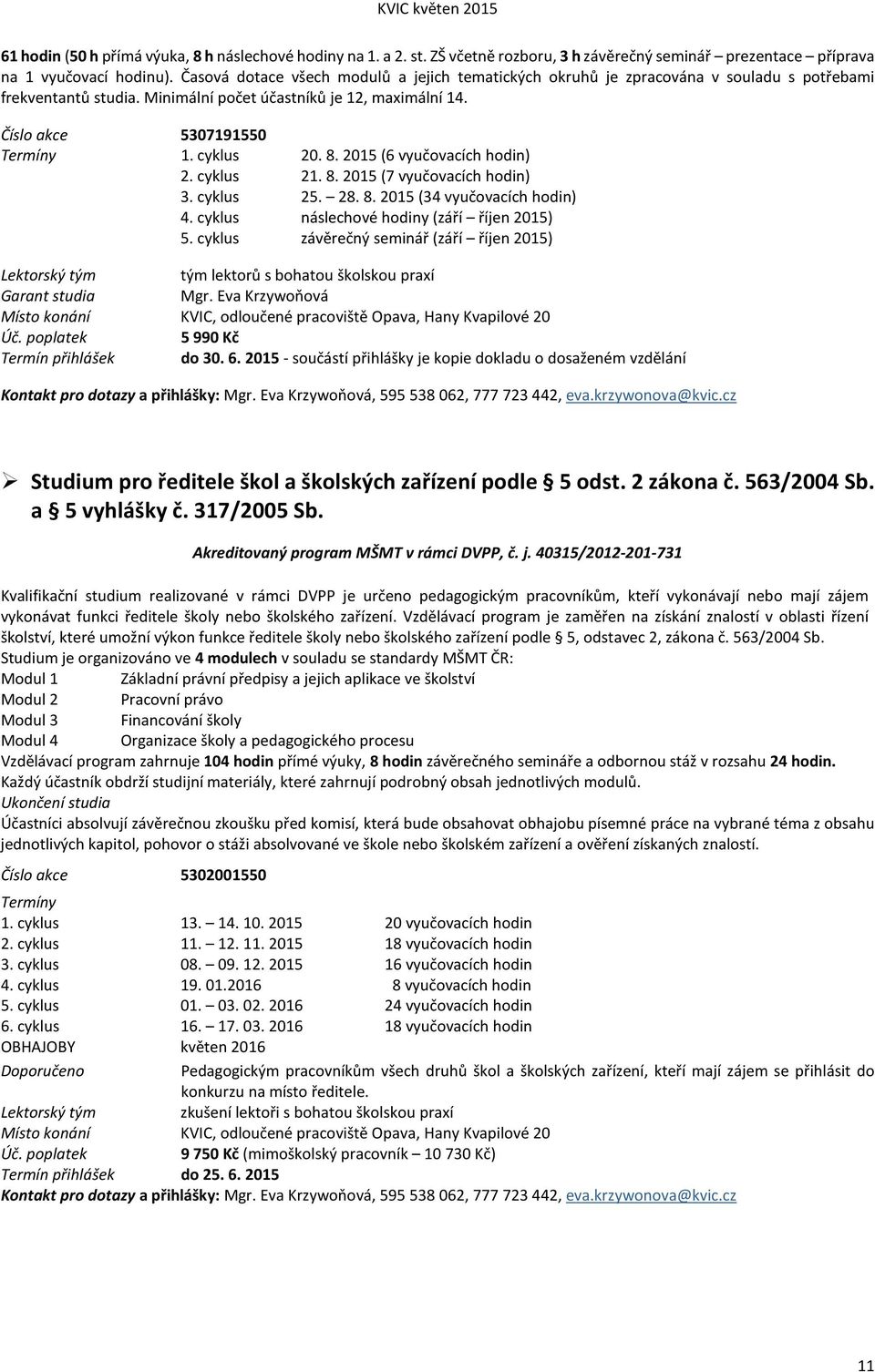 cyklus 20. 8. 2015 (6 vyučovacích hodin) 2. cyklus 21. 8. 2015 (7 vyučovacích hodin) 3. cyklus 25. 28. 8. 2015 (34 vyučovacích hodin) 4. cyklus náslechové hodiny (září říjen 2015) 5.