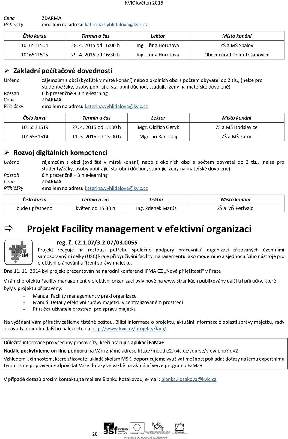 , (nelze pro studenty/žáky, osoby pobírající starobní důchod, studující ženy na mateřské dovolené) 6 h prezenčně + 3 h e-learning ZDARMA emailem na adresu katerina.vyhlidalova@kvic.