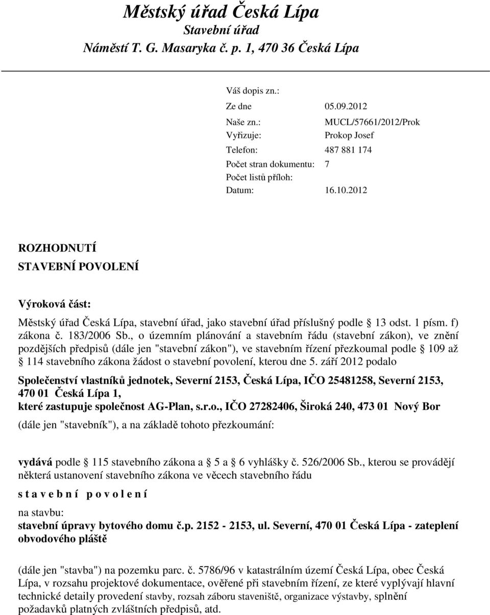 2012 MUCL/57661/2012/Prok Prokop Josef ROZHODNUTÍ STAVEBNÍ POVOLENÍ Výroková část: Městský úřad Česká Lípa, stavební úřad, jako stavební úřad příslušný podle 13 odst. 1 písm. f) zákona č. 183/2006 Sb.