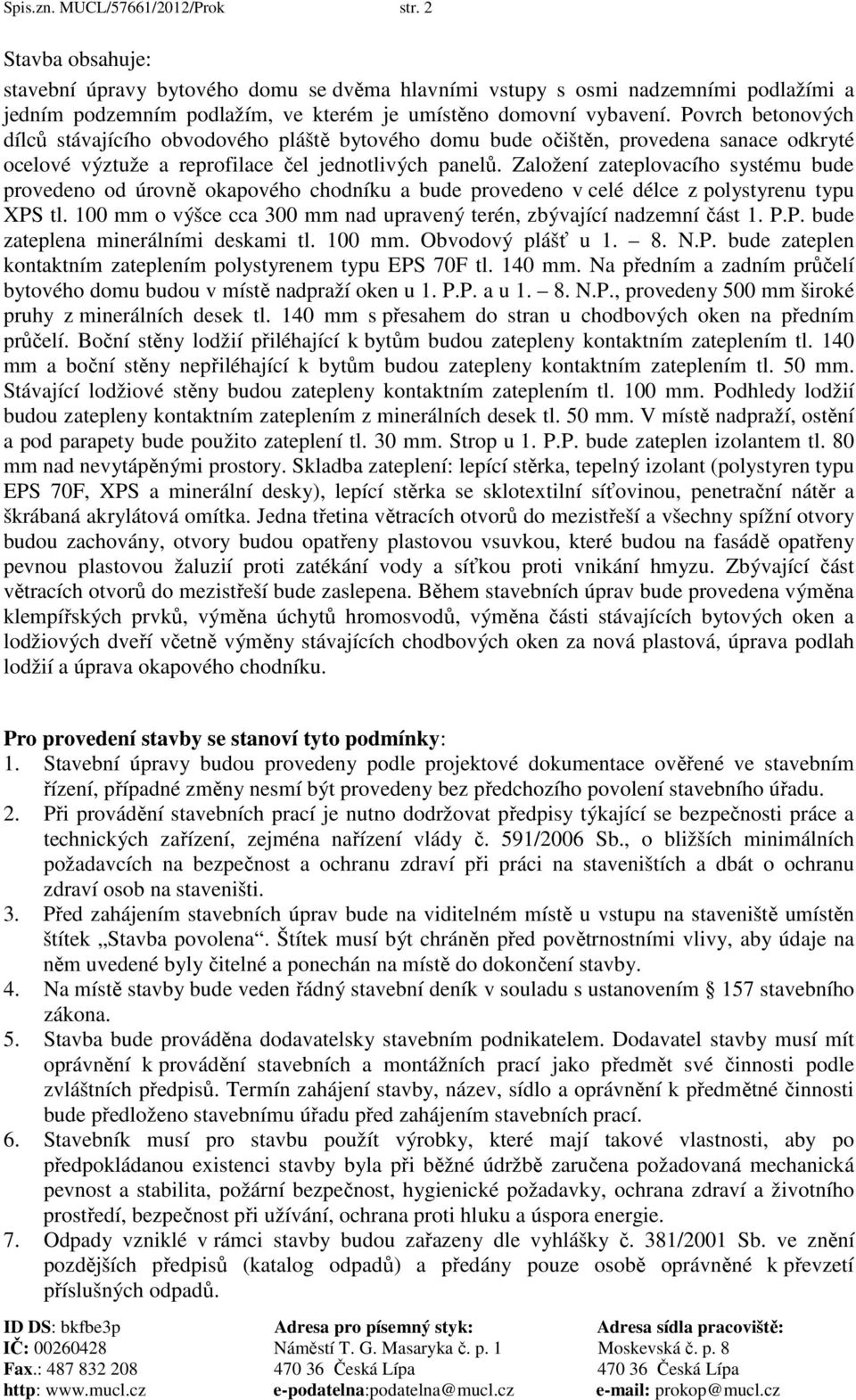 Povrch betonových dílců stávajícího obvodového pláště bytového domu bude očištěn, provedena sanace odkryté ocelové výztuže a reprofilace čel jednotlivých panelů.