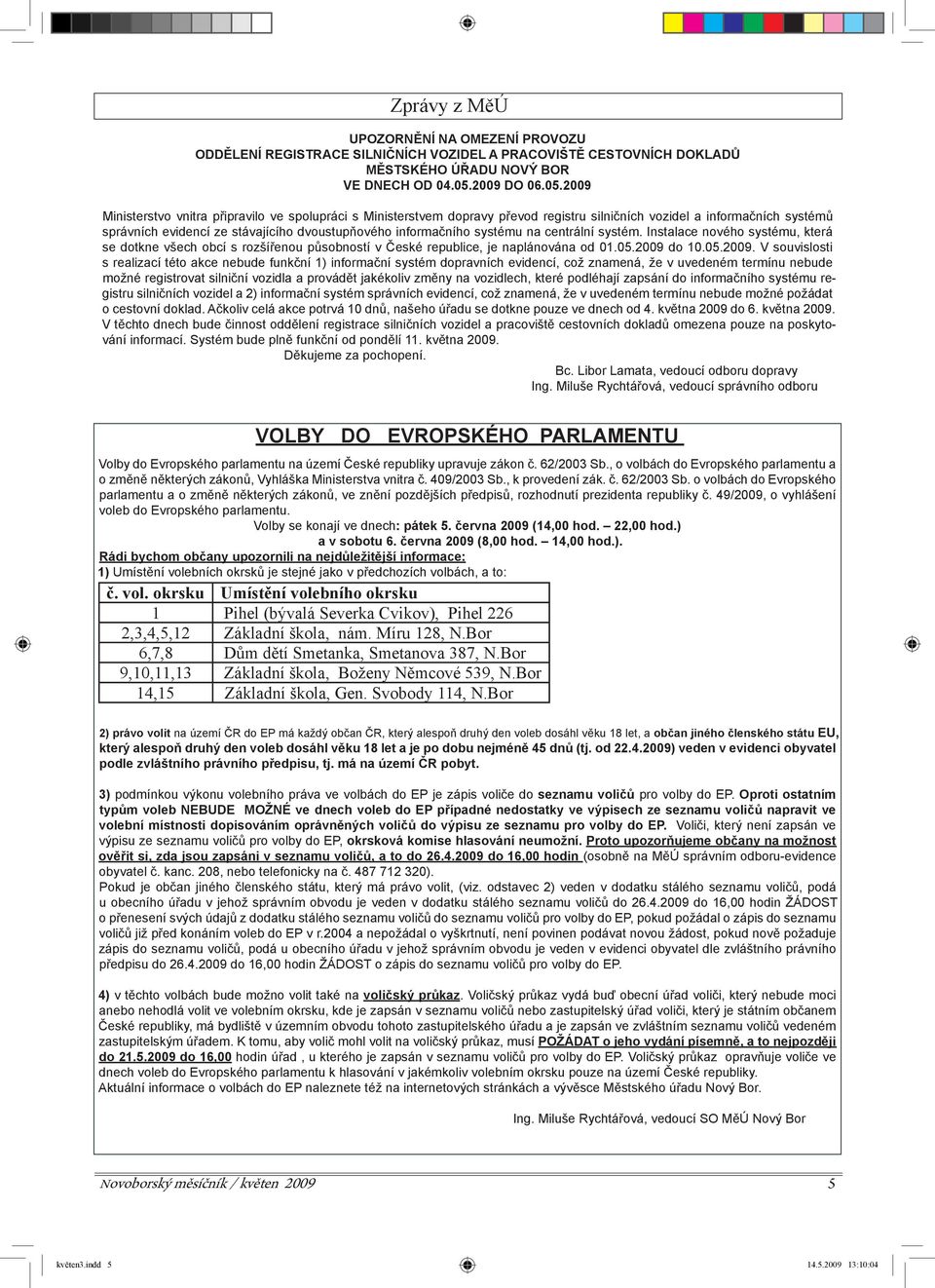 2009 Ministerstvo vnitra připravilo ve spolupráci s Ministerstvem dopravy převod registru silničních vozidel a informačních systémů správních evidencí ze stávajícího dvoustupňového informačního