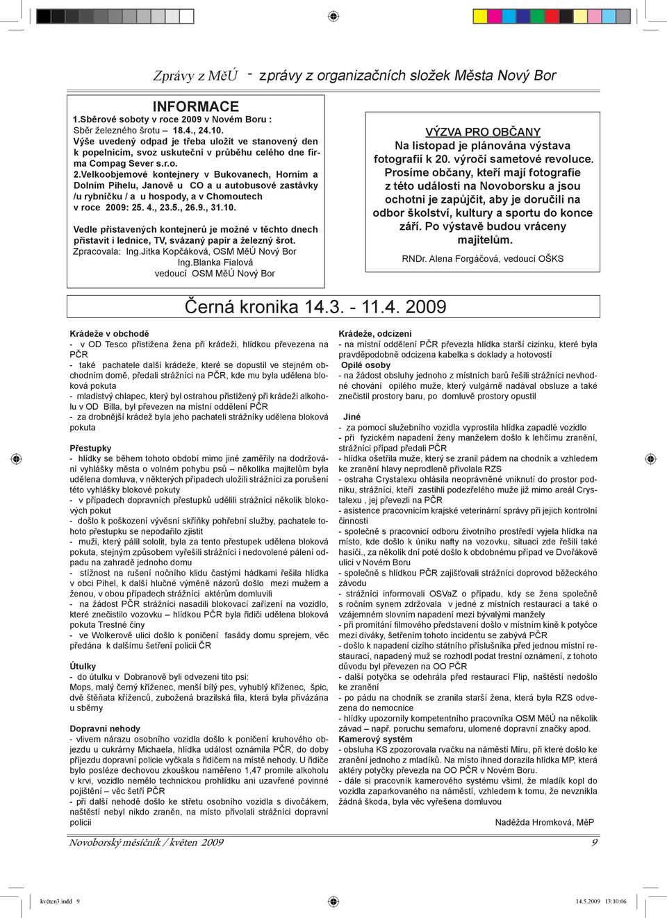 Velkoobjemové kontejnery v Bukovanech, Horním a Dolním Pihelu, Janově u CO a u autobusové zastávky /u rybníčku / a u hospody, a v Chomoutech v roce 2009: 25. 4., 23.5., 26.9., 31.10.