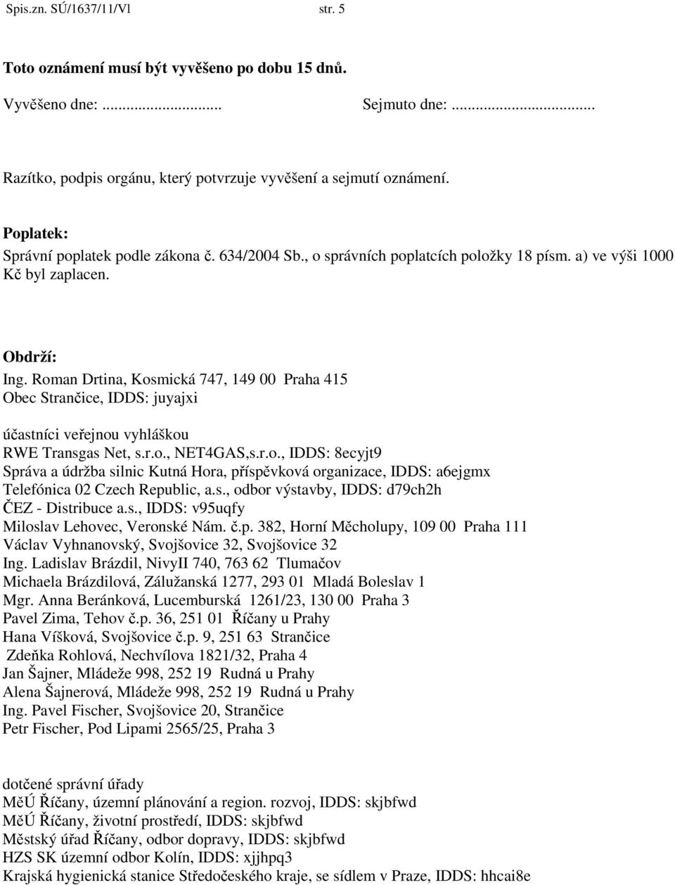 Roman Drtina, Kosmická 747, 149 00 Praha 415 Obec Strančice, IDDS: juyajxi účastníci veřejnou vyhláškou RWE Transgas Net, s.r.o., NET4GAS,s.r.o., IDDS: 8ecyjt9 Správa a údržba silnic Kutná Hora, příspěvková organizace, IDDS: a6ejgmx Telefónica 02 Czech Republic, a.