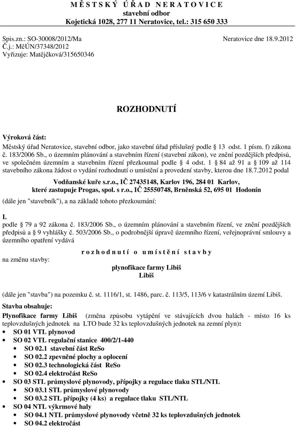 : MěÚN/37348/2012 Vyřizuje: Matějčková/315650346 ROZHODNUTÍ Výroková část: Městský úřad Neratovice, stavební odbor, jako stavební úřad příslušný podle 13 odst. 1 písm. f) zákona č. 183/2006 Sb.