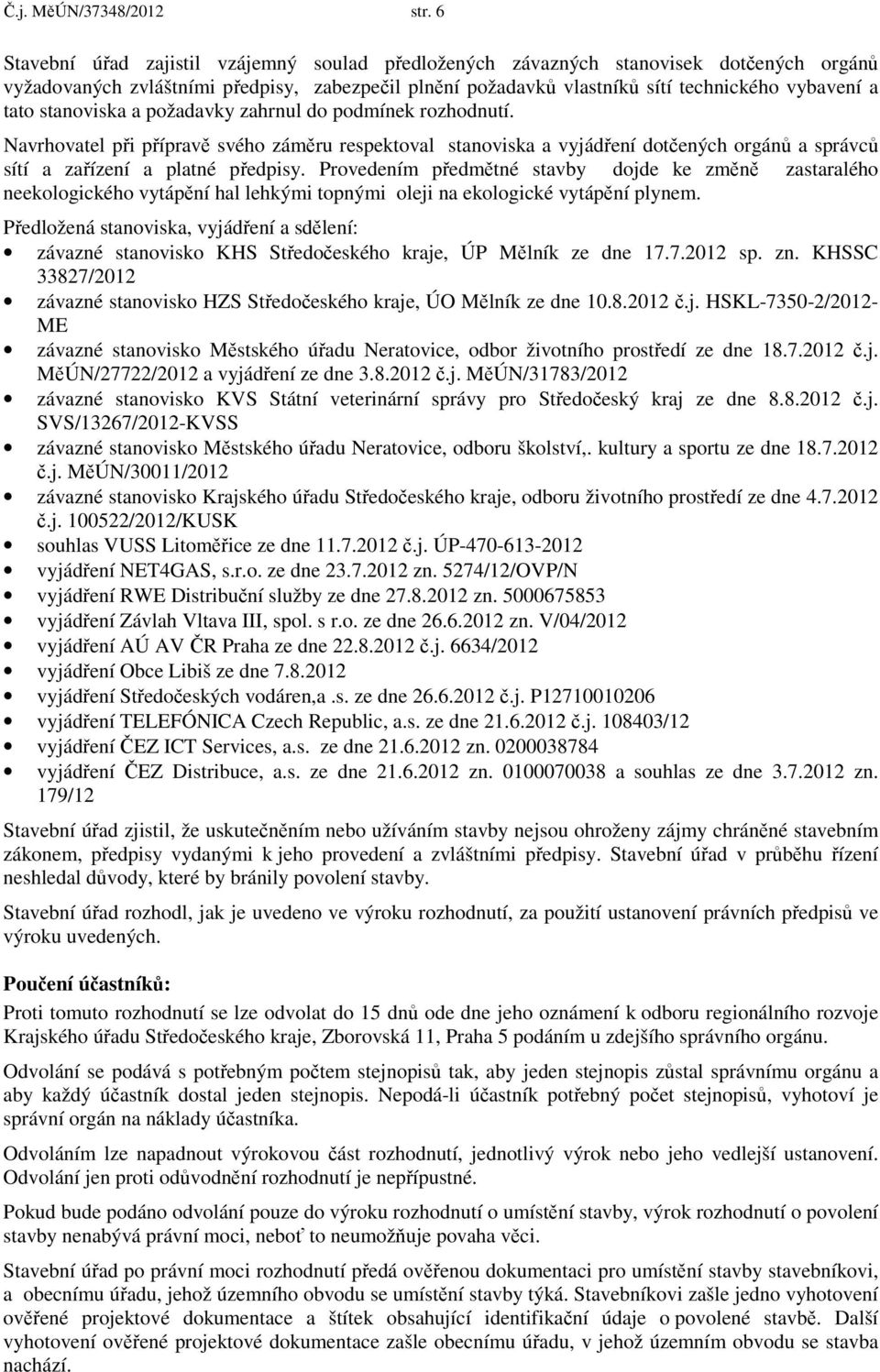 stanoviska a požadavky zahrnul do podmínek rozhodnutí. Navrhovatel při přípravě svého záměru respektoval stanoviska a vyjádření dotčených orgánů a správců sítí a zařízení a platné předpisy.
