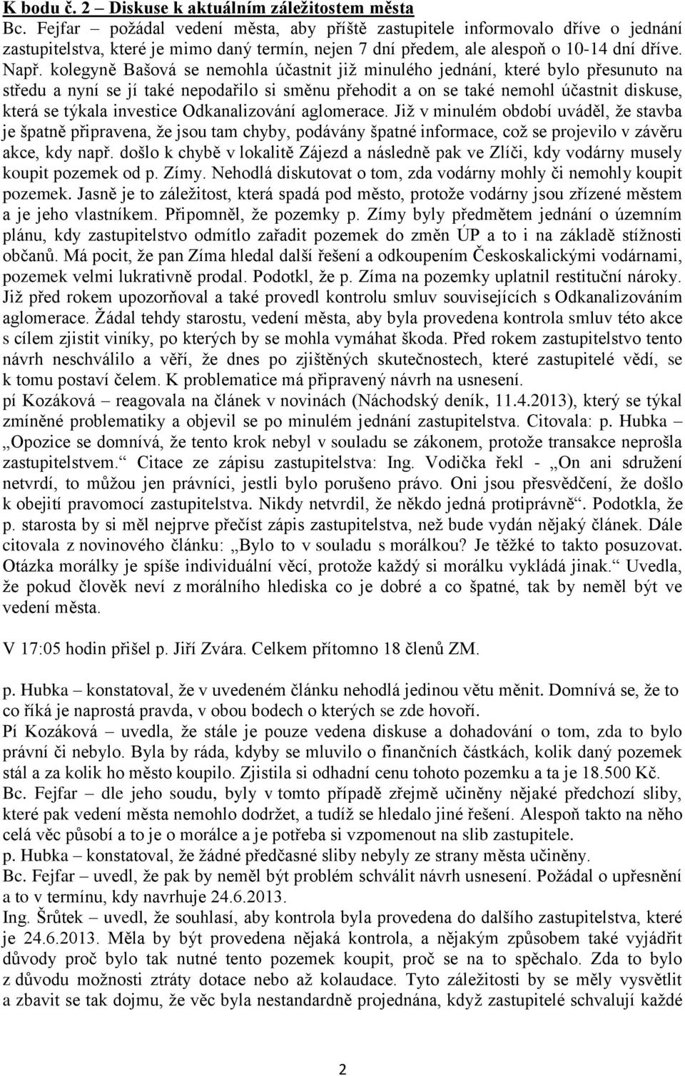 kolegyně Bašová se nemohla účastnit již minulého jednání, které bylo přesunuto na středu a nyní se jí také nepodařilo si směnu přehodit a on se také nemohl účastnit diskuse, která se týkala investice