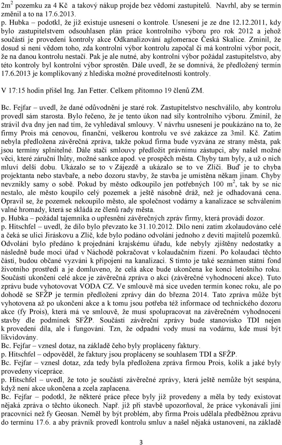 Zmínil, že dosud si není vědom toho, zda kontrolní výbor kontrolu započal či má kontrolní výbor pocit, že na danou kontrolu nestačí.