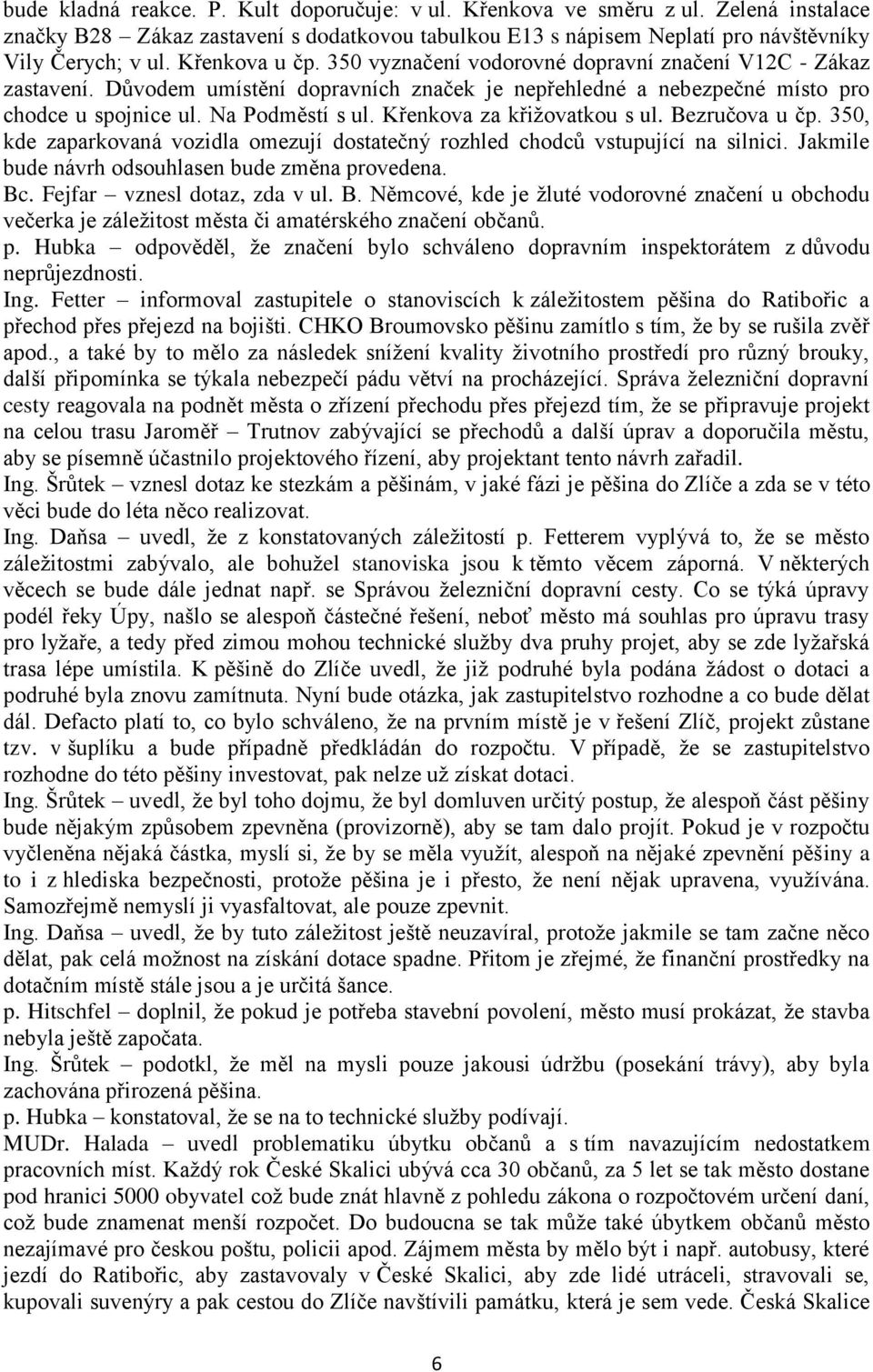 Křenkova za křižovatkou s ul. Bezručova u čp. 350, kde zaparkovaná vozidla omezují dostatečný rozhled chodců vstupující na silnici. Jakmile bude návrh odsouhlasen bude změna provedena. Bc.