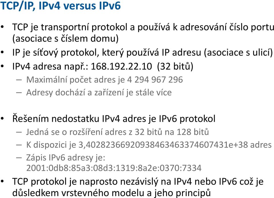 10 (32 bitů) Maximální počet adres je 4 294 967 296 Adresy dochází a zařízení je stále více Řešením nedostatku IPv4 adres je IPv6 protokol Jedná se o