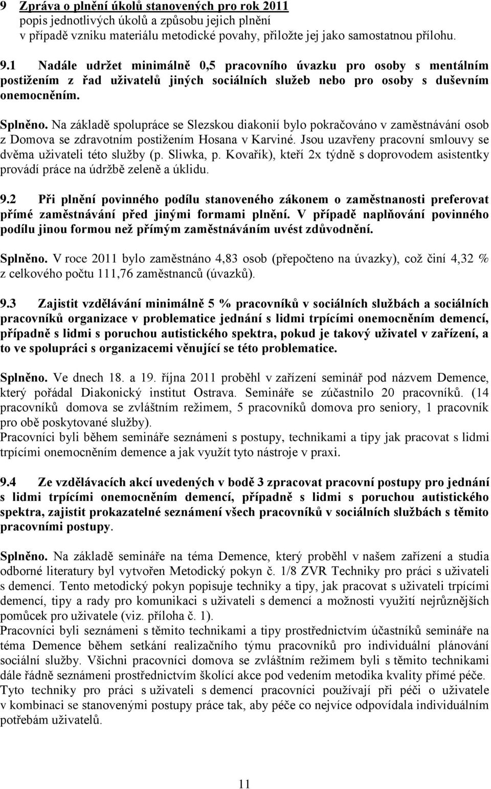 Na základě spolupráce se Slezskou diakonií bylo pokračováno v zaměstnávání osob z Domova se zdravotním postižením Hosana v Karviné. Jsou uzavřeny pracovní smlouvy se dvěma uživateli této služby (p.