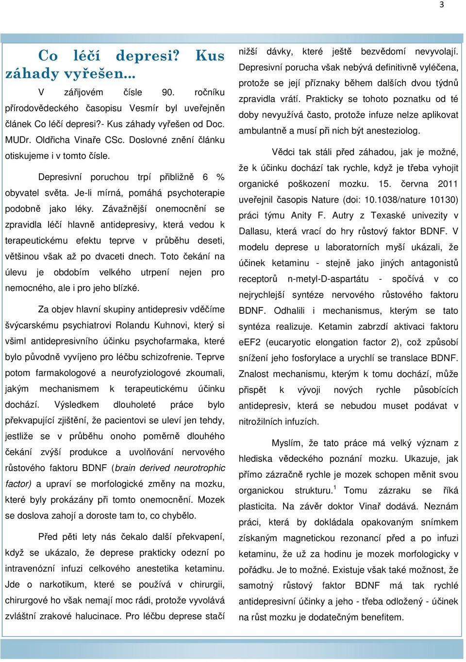 Závažnější onemocnění se zpravidla léčí hlavně antidepresivy, která vedou k terapeutickému efektu teprve v průběhu deseti, většinou však až po dvaceti dnech.