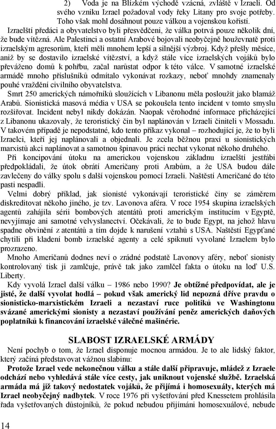 Ale Palestinci a ostatní Arabové bojovali neobyčejně houževnatě proti izraelským agresorům, kteří měli mnohem lepší a silnější výzbroj.