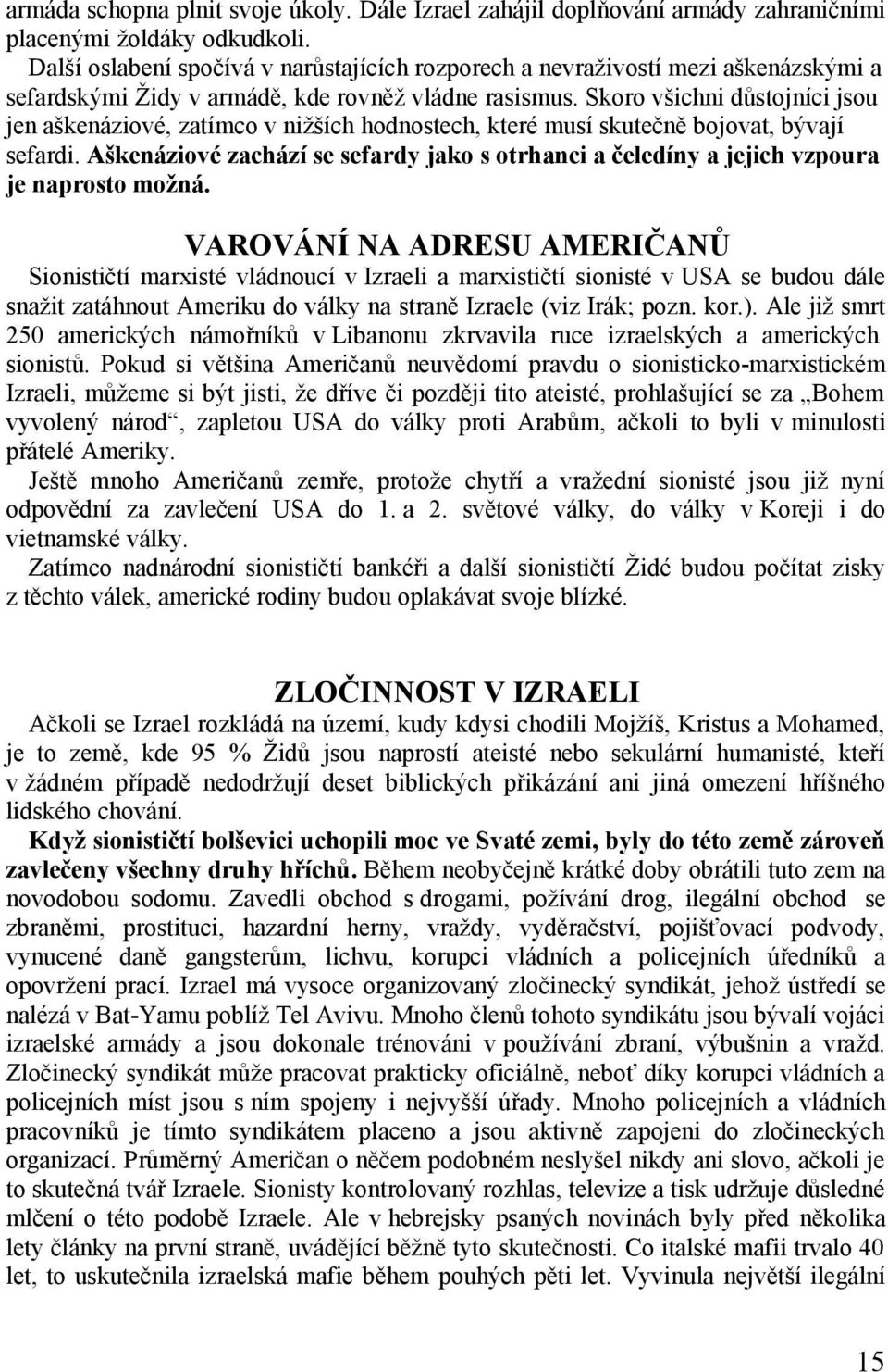 Skoro všichni důstojníci jsou jen aškenáziové, zatímco v nižších hodnostech, které musí skutečně bojovat, bývají sefardi.