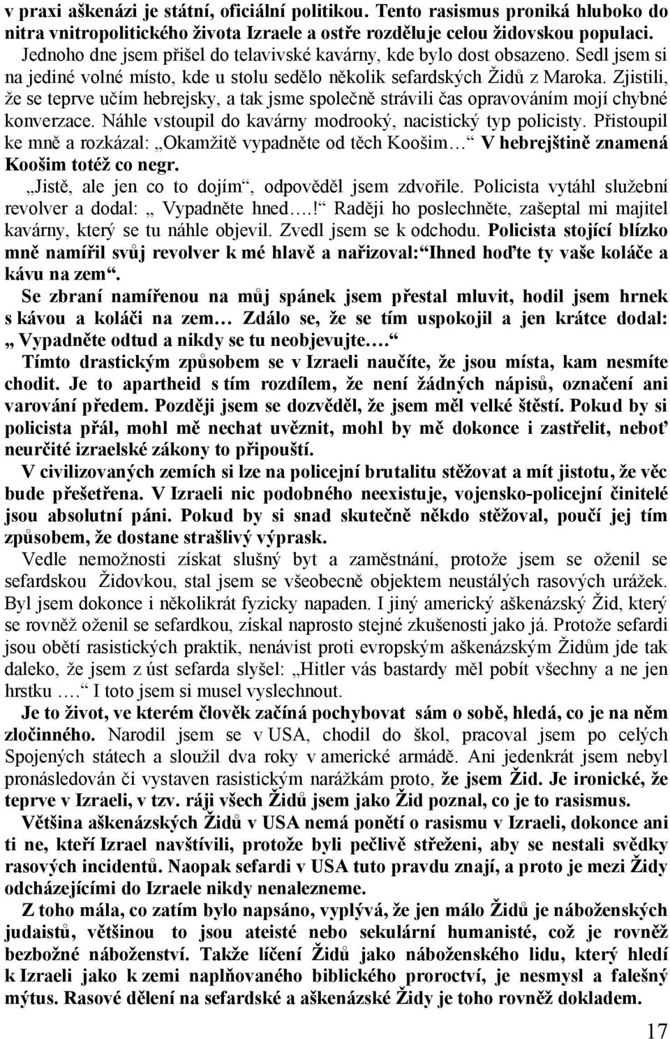 Zjistili, že se teprve učím hebrejsky, a tak jsme společně strávili čas opravováním mojí chybné konverzace. Náhle vstoupil do kavárny modrooký, nacistický typ policisty.