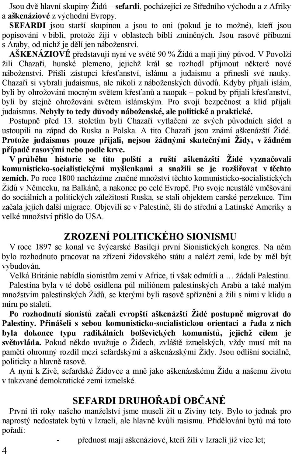 AŠKENÁZIOVÉ představují nyní ve světě 90 % Židů a mají jiný původ. V Povolží žili Chazaři, hunské plemeno, jejichž král se rozhodl přijmout některé nové náboženství.