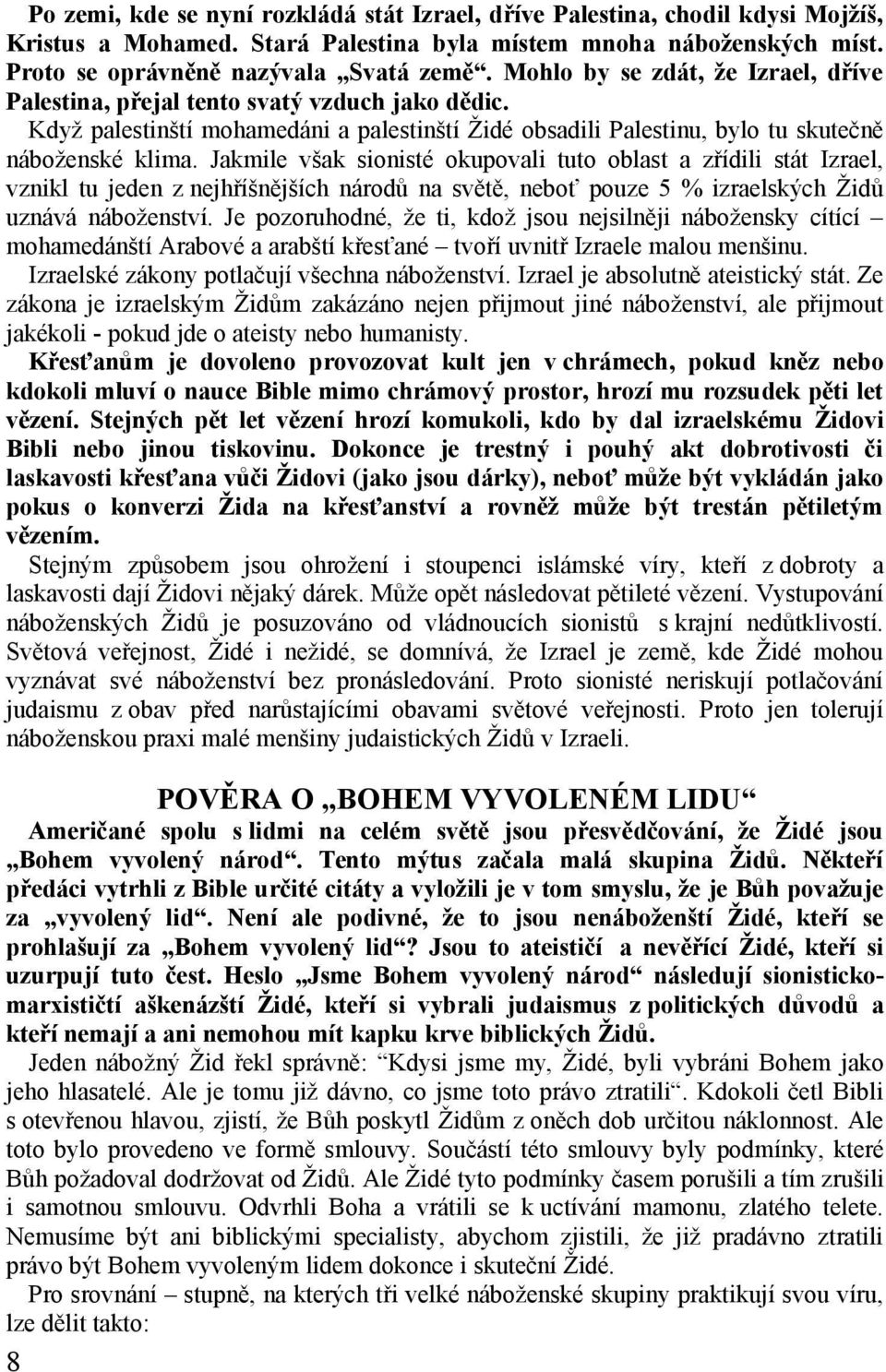 Jakmile však sionisté okupovali tuto oblast a zřídili stát Izrael, vznikl tu jeden z nejhříšnějších národů na světě, neboť pouze 5 % izraelských Židů uznává náboženství.