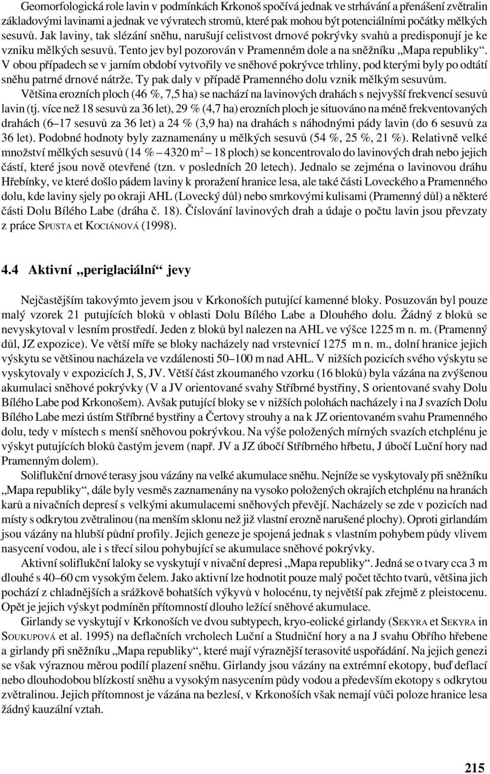 V obou případech se v jarním období vytvořily ve sněhové pokrývce trhliny, pod kterými byly po odtátí sněhu patrné drnové nátrže. Ty pak daly v případě Pramenného dolu vznik mělkým sesuvům.