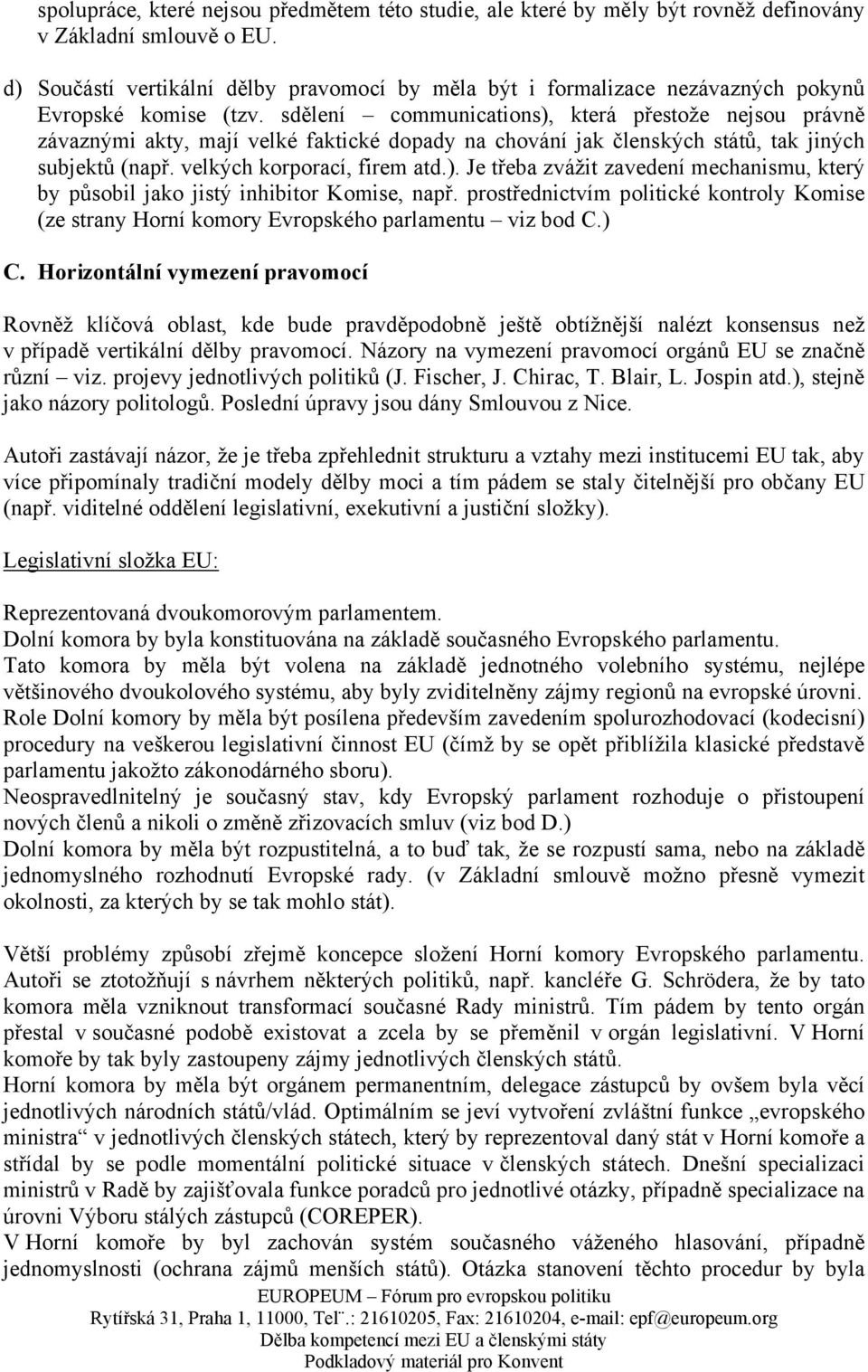 sdělení communications), která přestože nejsou právně závaznými akty, mají velké faktické dopady na chování jak členských států, tak jiných subjektů (např. velkých korporací, firem atd.). Je třeba zvážit zavedení mechanismu, který by působil jako jistý inhibitor Komise, např.