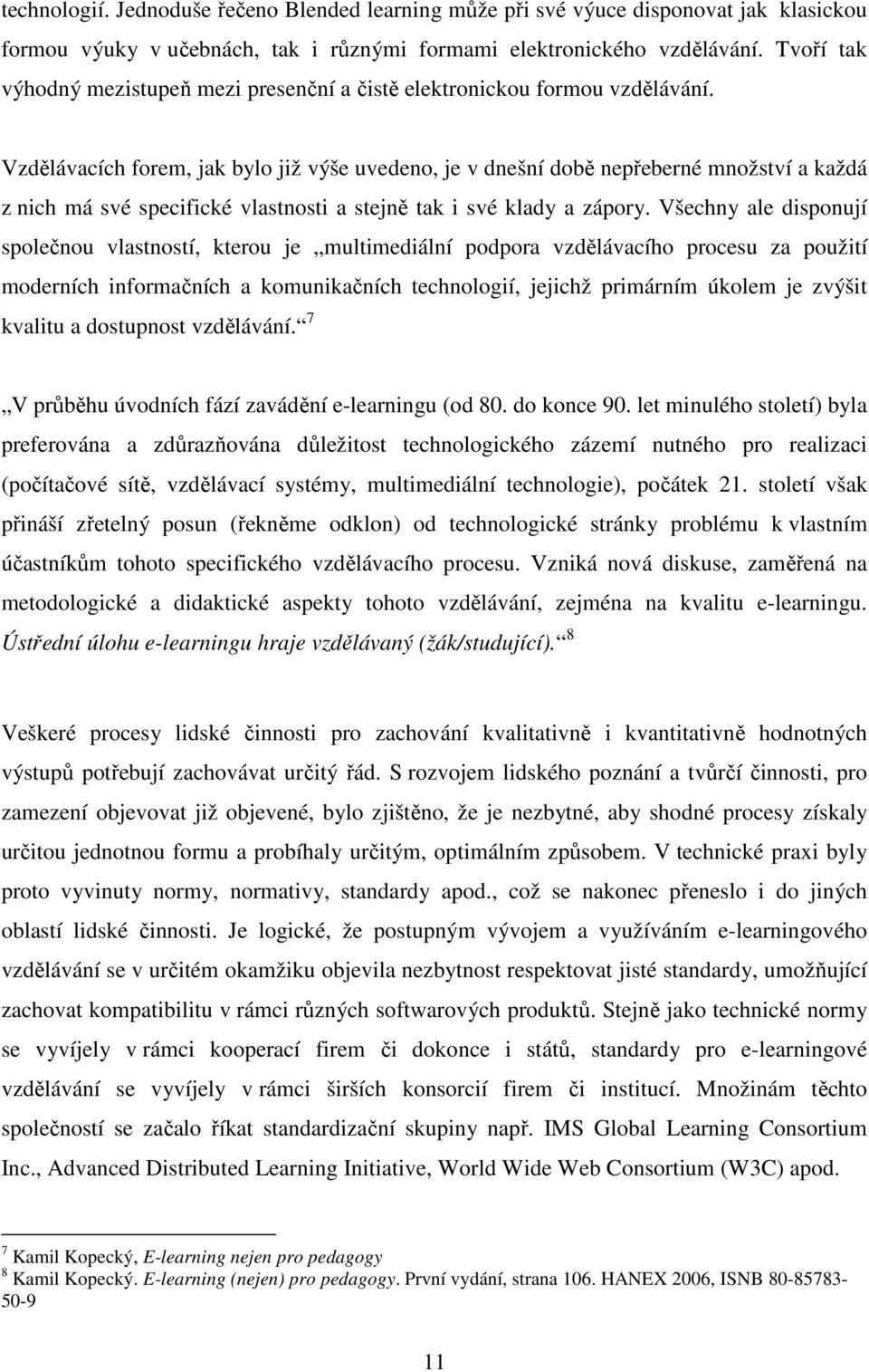 Vzdělávacích forem, jak bylo již výše uvedeno, je v dnešní době nepřeberné množství a každá z nich má své specifické vlastnosti a stejně tak i své klady a zápory.