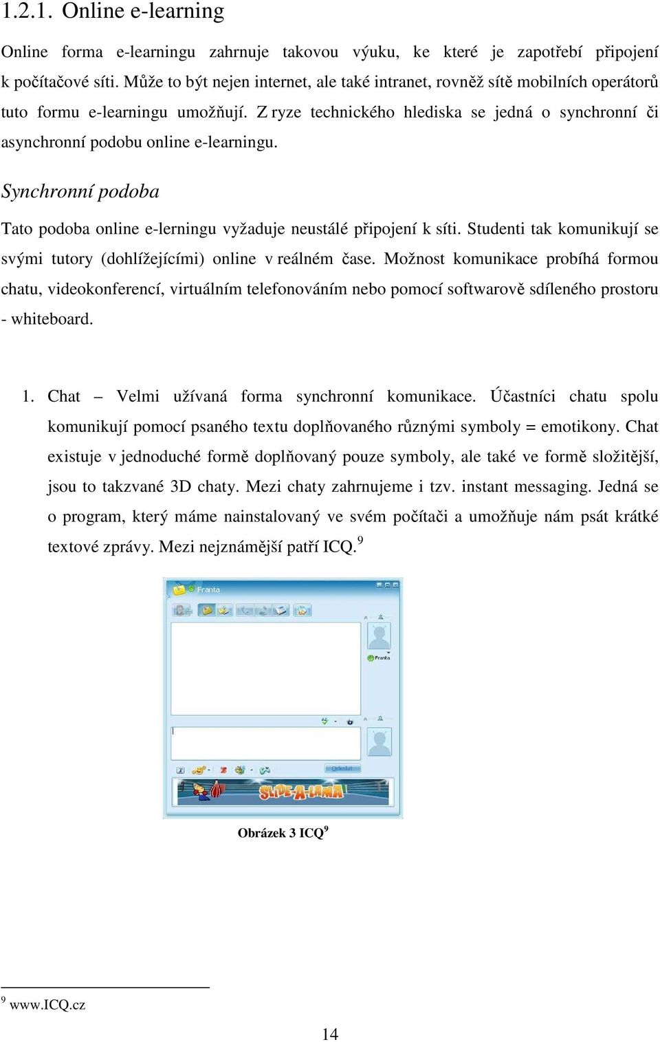 Z ryze technického hlediska se jedná o synchronní či asynchronní podobu online e-learningu. Synchronní podoba Tato podoba online e-lerningu vyžaduje neustálé připojení k síti.