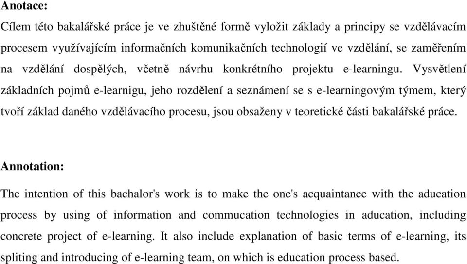 Vysvětlení základních pojmů e-learnigu, jeho rozdělení a seznámení se s e-learningovým týmem, který tvoří základ daného vzdělávacího procesu, jsou obsaženy v teoretické části bakalářské práce.