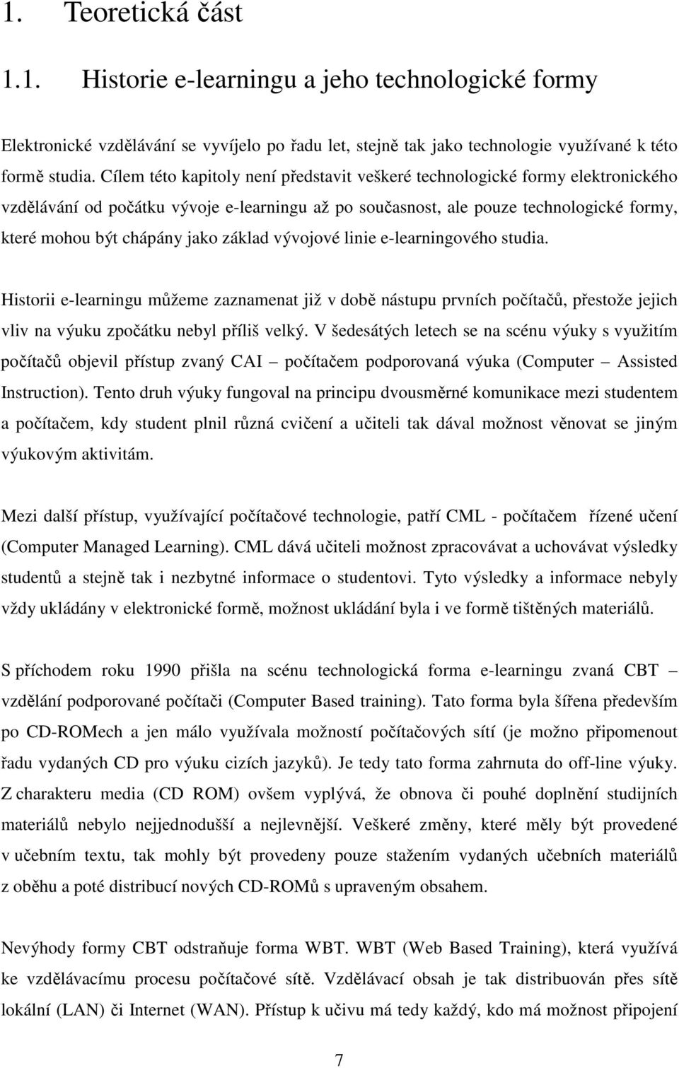 základ vývojové linie e-learningového studia. Historii e-learningu můžeme zaznamenat již v době nástupu prvních počítačů, přestože jejich vliv na výuku zpočátku nebyl příliš velký.