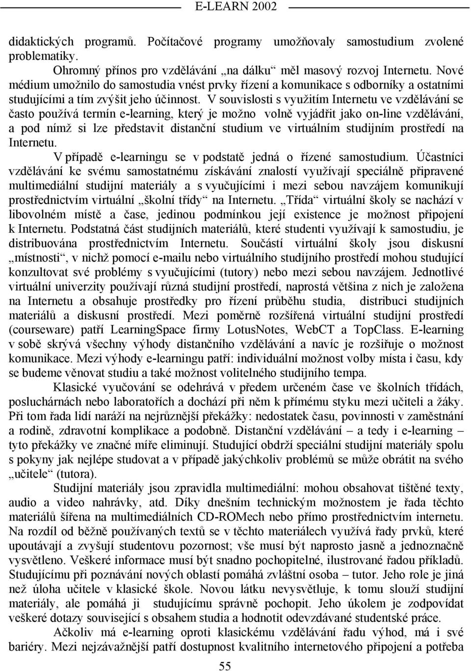 V souvislosti s využitím Internetu ve vzdělávání se často používá termín e-learning, který je možno volně vyjádřit jako on-line vzdělávání, a pod nímž si lze představit distanční studium ve