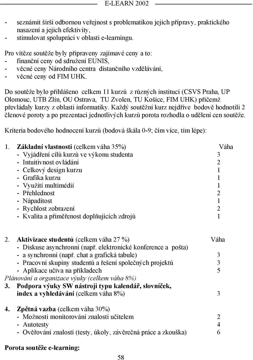 Do soutěže bylo přihlášeno celkem 11 kurzů z různých institucí (CSVS Praha, UP Olomouc, UTB Zlín, OU Ostrava, TU Zvolen, TU Košice, FIM UHK) přičemž převládaly kurzy z oblasti informatiky.