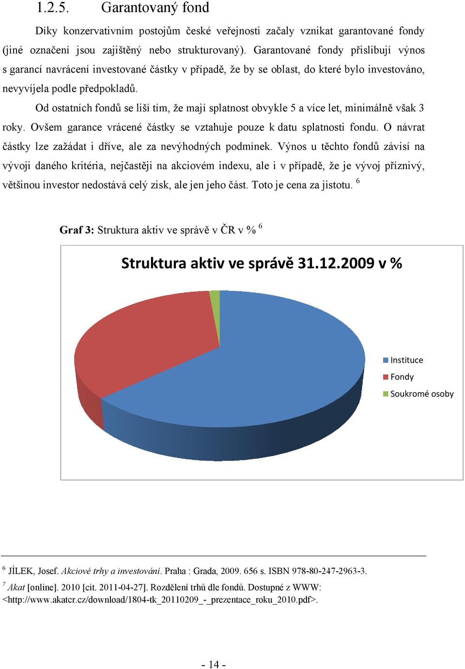 Od ostatních fondů se liší tím, že mají splatnost obvykle 5 a více let, minimálně však 3 roky. Ovšem garance vrácené částky se vztahuje pouze k datu splatnosti fondu.