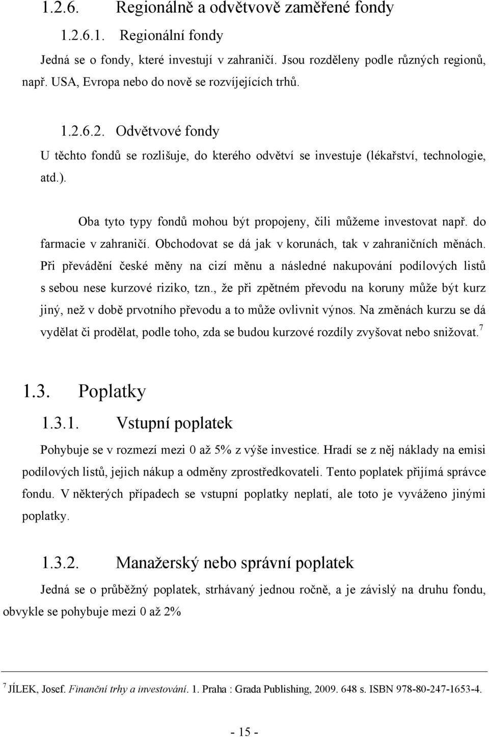 Oba tyto typy fondů mohou být propojeny, čili můžeme investovat např. do farmacie v zahraničí. Obchodovat se dá jak v korunách, tak v zahraničních měnách.