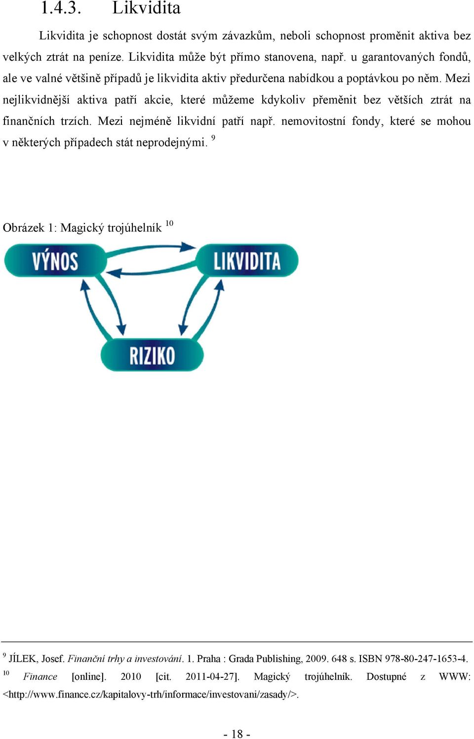 Mezi nejlikvidnější aktiva patří akcie, které můžeme kdykoliv přeměnit bez větších ztrát na finančních trzích. Mezi nejméně likvidní patří např.