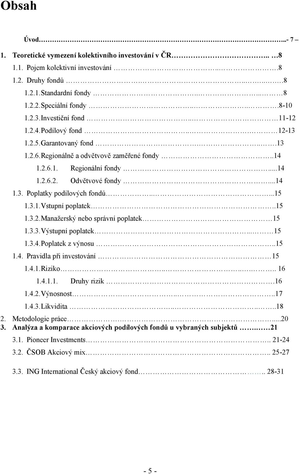 ....15 1.3.1. Vstupní poplatek..15 1.3.2. Manažerský nebo správní poplatek 15 1.3.3. Výstupní poplatek... 15 1.3.4. Poplatek z výnosu...15 1.4. Pravidla při investování 15 1.4.1. Riziko....... 16 1.4.1.1. Druhy rizik.