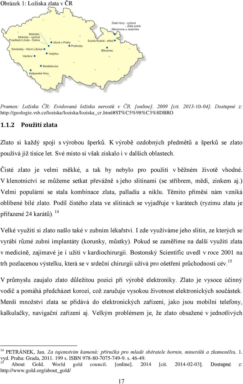 Čisté zlato je velmi měkké, a tak by nebylo pro použití v běžném životě vhodné. V klenotnictví se můžeme setkat převážně s jeho slitinami (se stříbrem, mědí, zinkem aj.