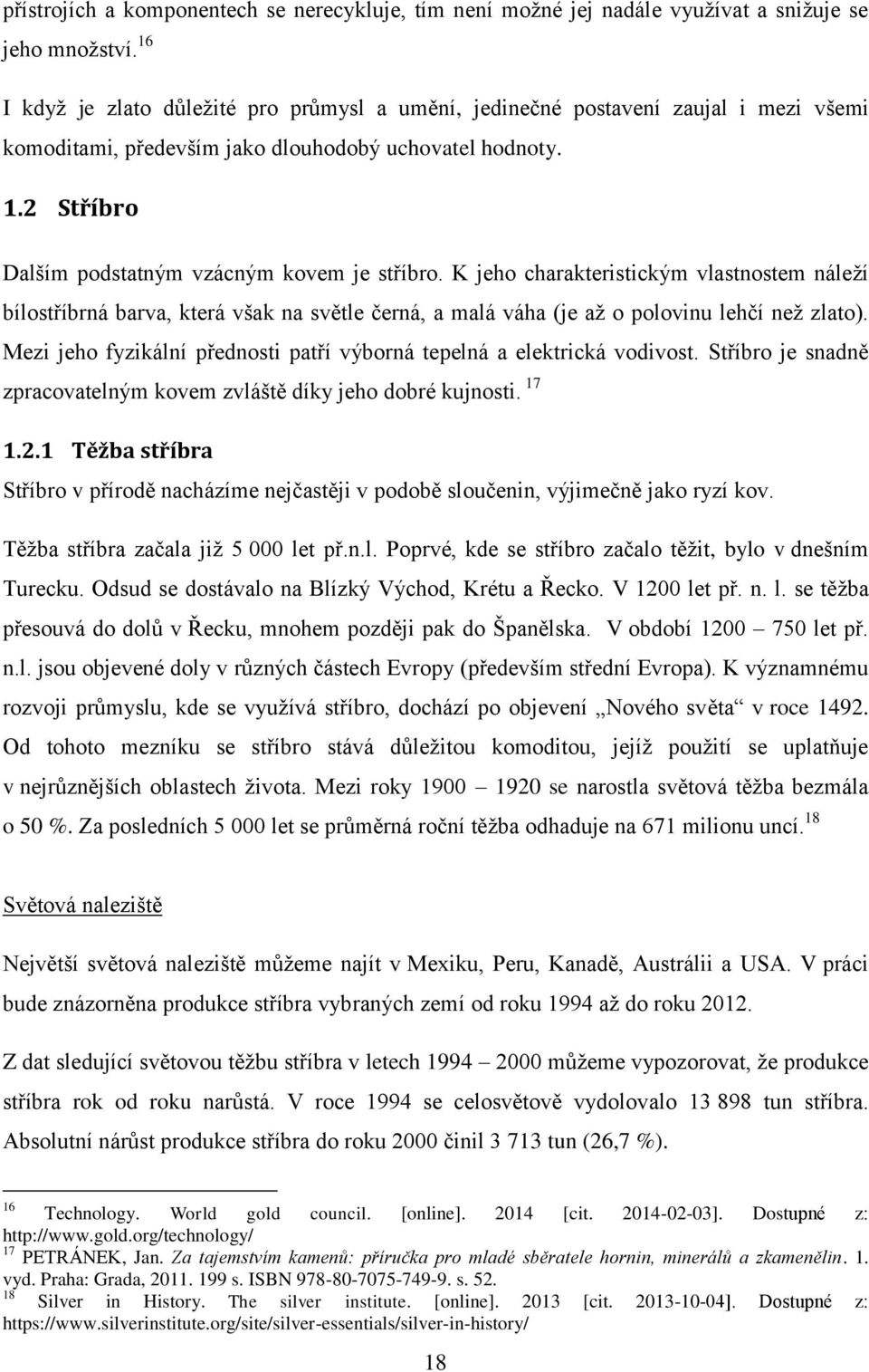 2 Stříbro Dalším podstatným vzácným kovem je stříbro. K jeho charakteristickým vlastnostem náleží bílostříbrná barva, která však na světle černá, a malá váha (je až o polovinu lehčí než zlato).