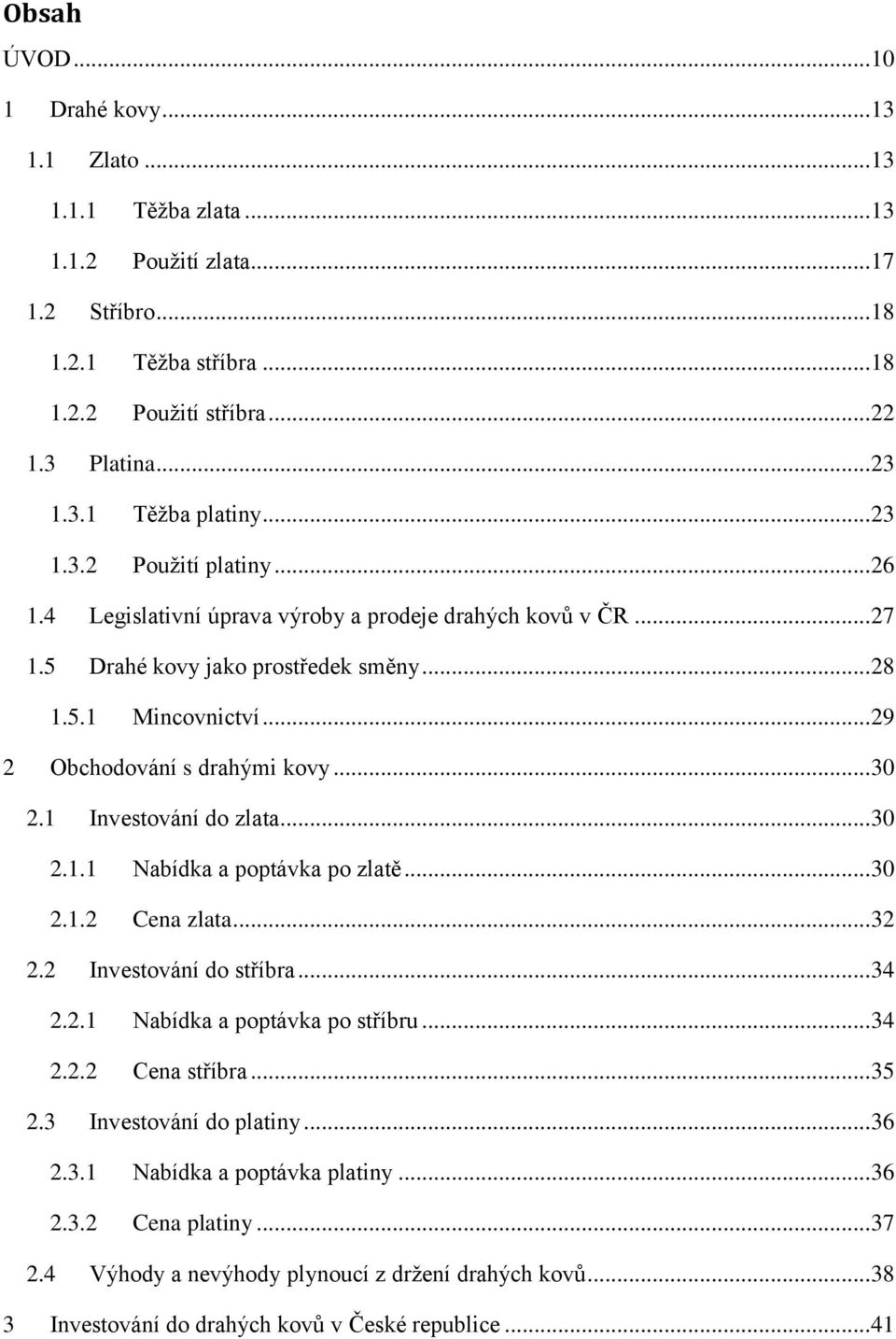 .. 30 2.1 Investování do zlata... 30 2.1.1 Nabídka a poptávka po zlatě... 30 2.1.2 Cena zlata... 32 2.2 Investování do stříbra... 34 2.2.1 Nabídka a poptávka po stříbru... 34 2.2.2 Cena stříbra... 35 2.