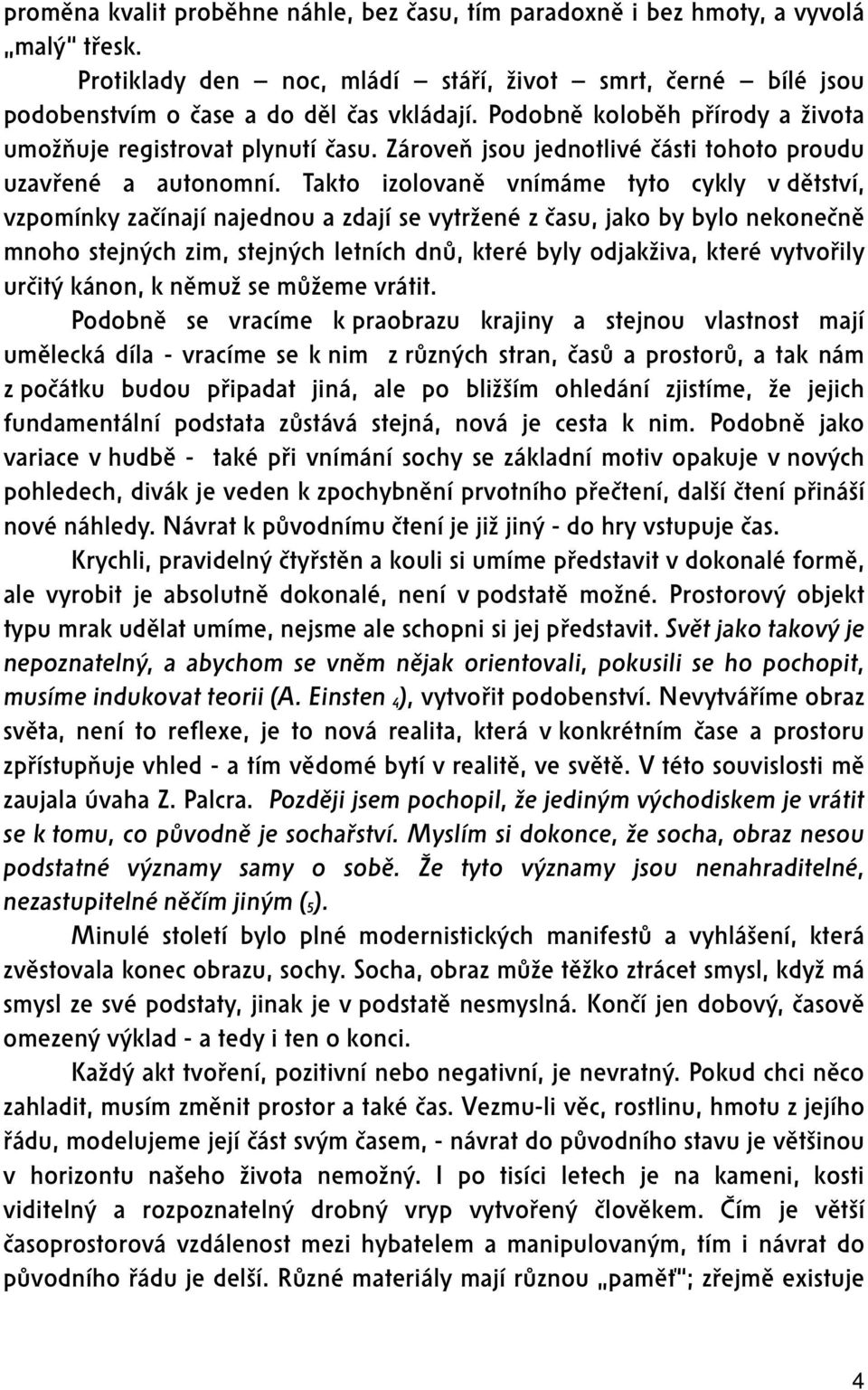 Takto izolovaně vnímáme tyto cykly v dětství, vzpomínky začínají najednou a zdají se vytržené z času, jako by bylo nekonečně mnoho stejných zim, stejných letních dnů, které byly odjakživa, které