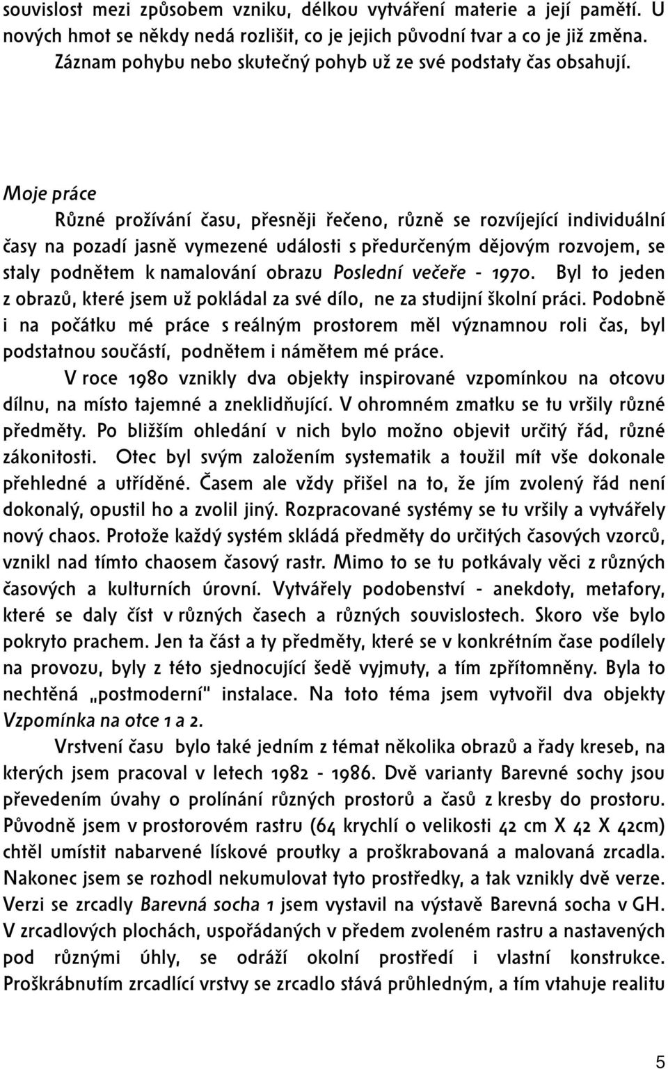 Moje práce Různé prožívání času, přesněji řečeno, různě se rozvíjející individuální časy na pozadí jasně vymezené události s předurčeným dějovým rozvojem, se staly podnětem k namalování obrazu